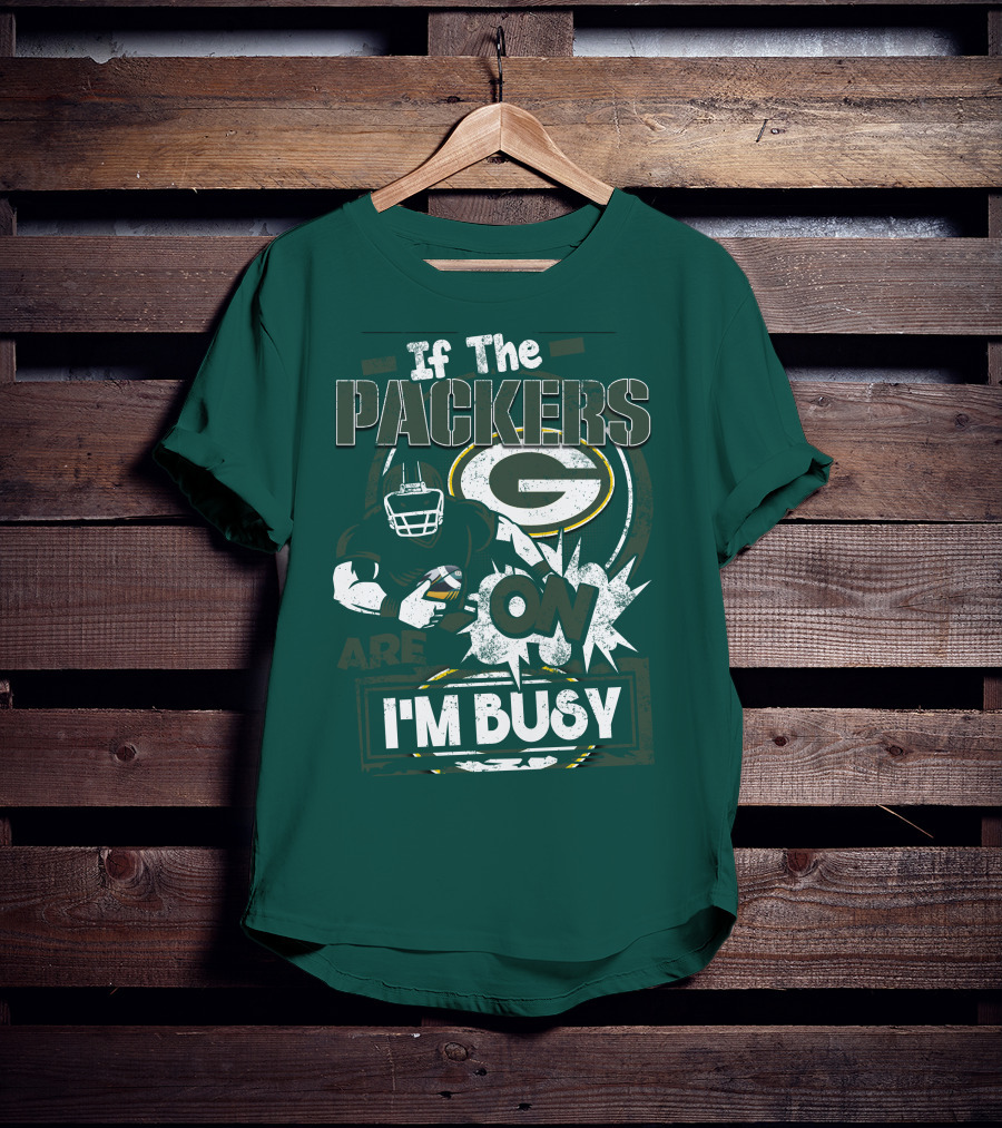 Green Bay Packers If The Packers Are On I'm Busy T-Shirt