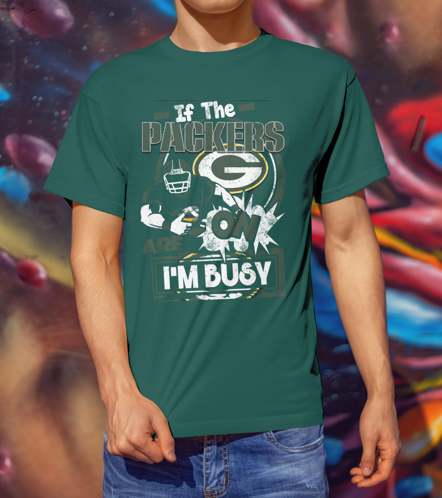 Green Bay Packers If The Packers Are On I'm Busy T-Shirt