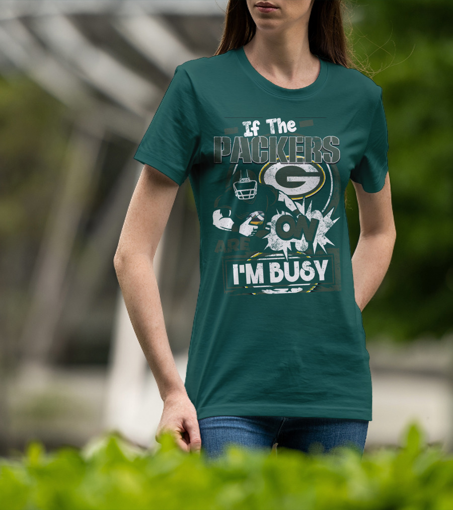 Green Bay Packers If The Packers Are On I'm Busy T-Shirt