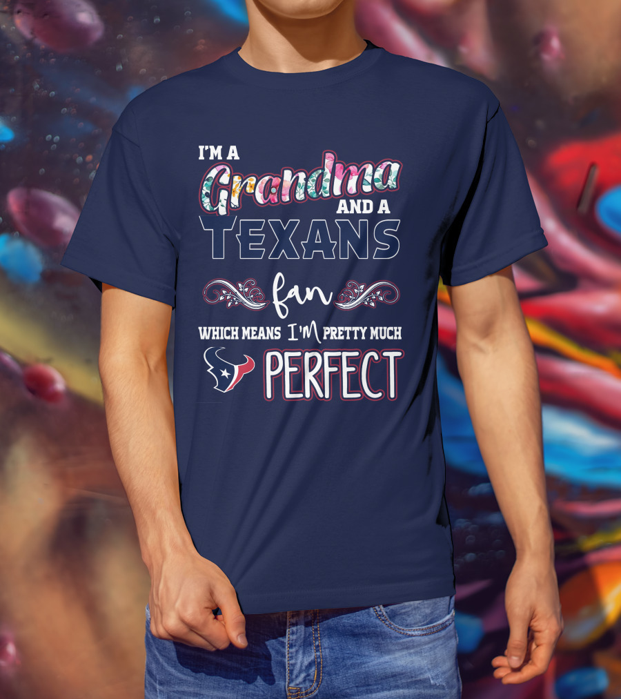 I'm A Grandma And A Texans Fan Which Means I'm Pretty Much Perfect T-Shirt