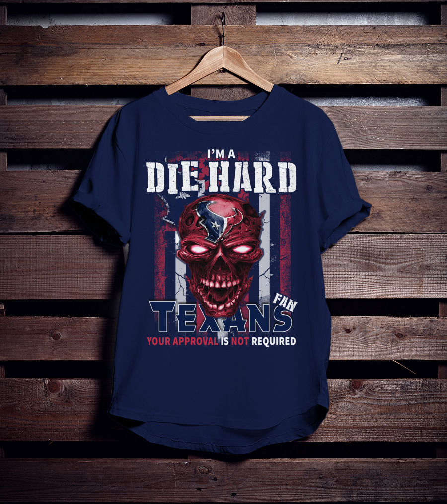 I'm A Die Hard Texans Fan Your Approval Is Not Required T-Shirt