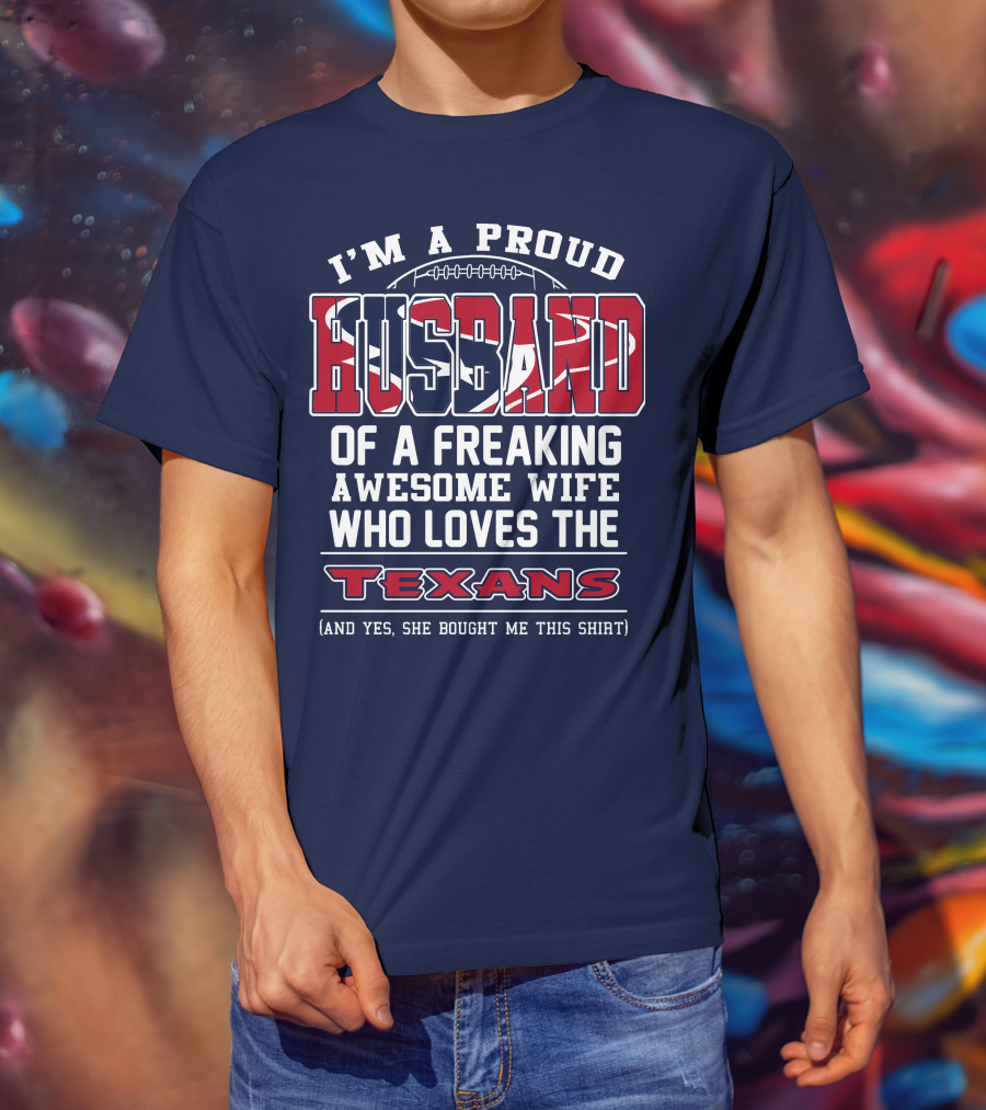 I'm A Proud Husband Of A Freaking Awesome Wife Who Loves The Texans T-Shirt
