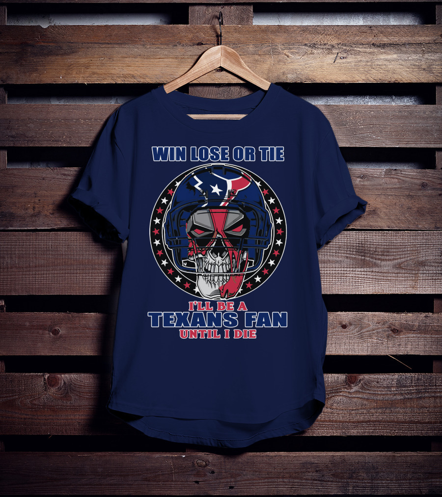 Win Lose Or Tie I'll Be A Texans Fan Until I Die T-Shirt