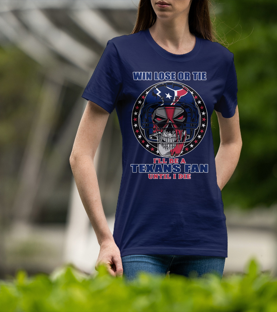 Win Lose Or Tie I'll Be A Texans Fan Until I Die T-Shirt