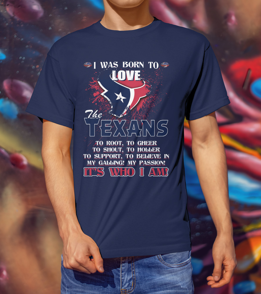 I Was Born To Love The Texans It's Who I Am T-Shirt