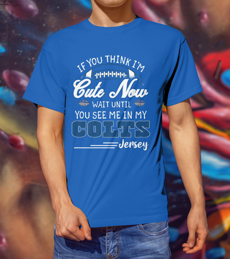 If You Think I'm Cute Now Wait Until You See Me In My Colts Jersey T-Shirt