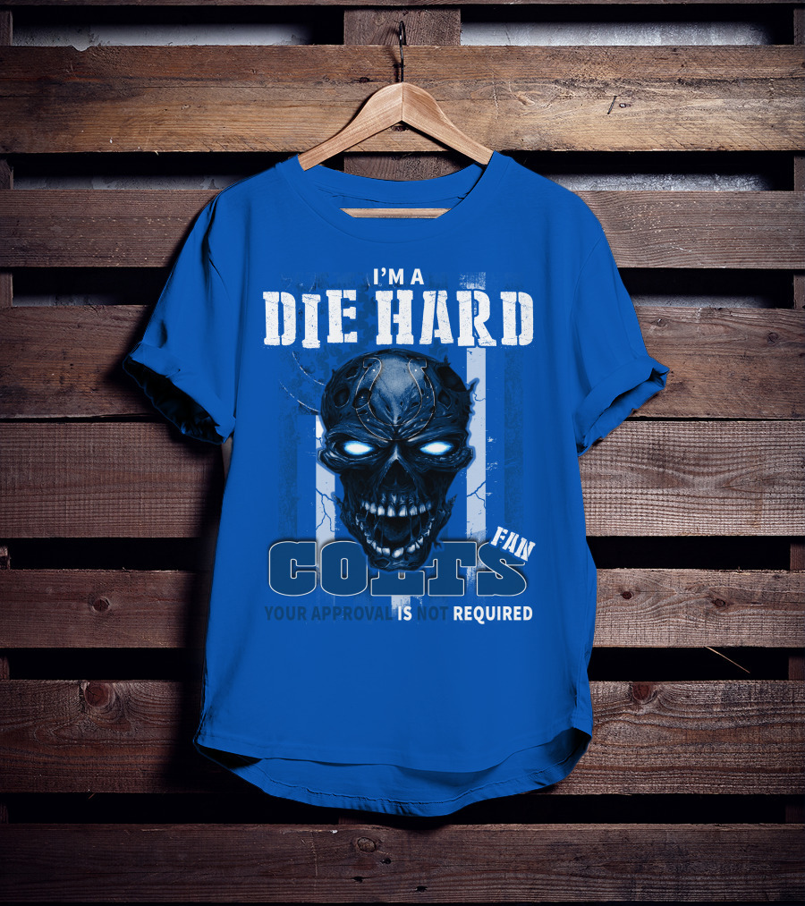 I'm A Die Hard Colts Fan Your Approval Is Not Required T-Shirt