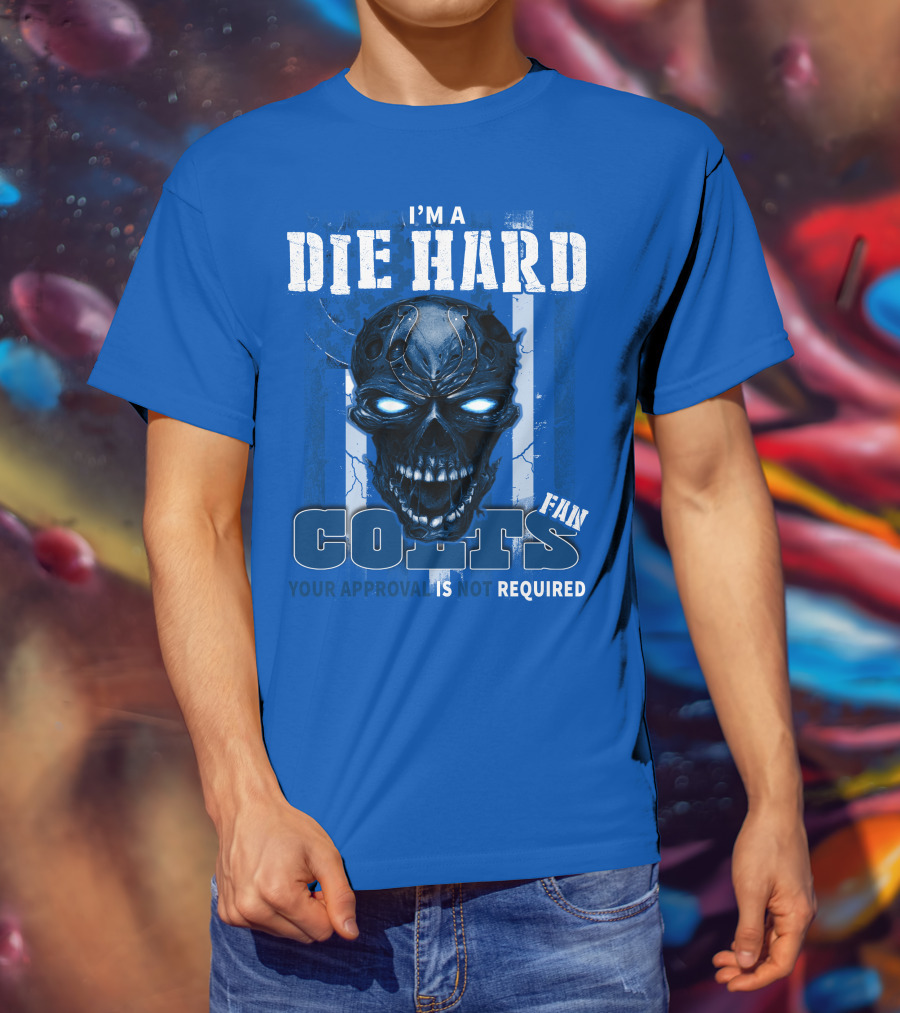 I'm A Die Hard Colts Fan Your Approval Is Not Required T-Shirt