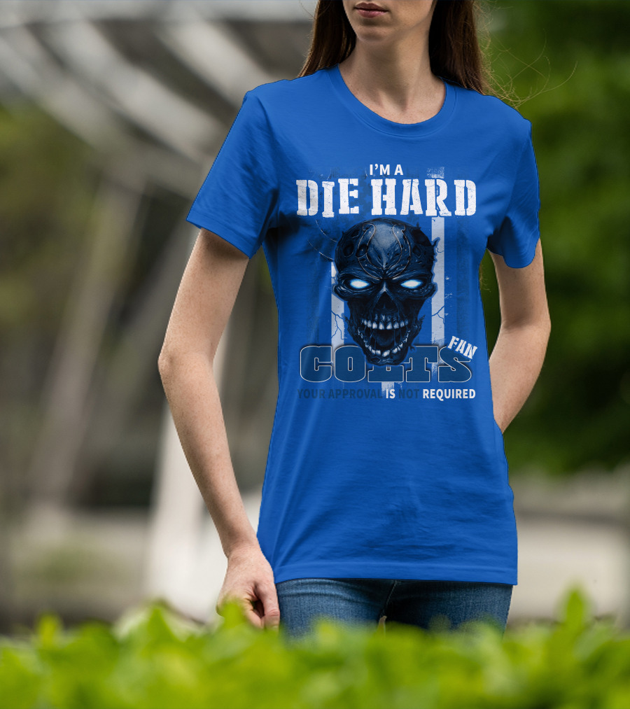 I'm A Die Hard Colts Fan Your Approval Is Not Required T-Shirt