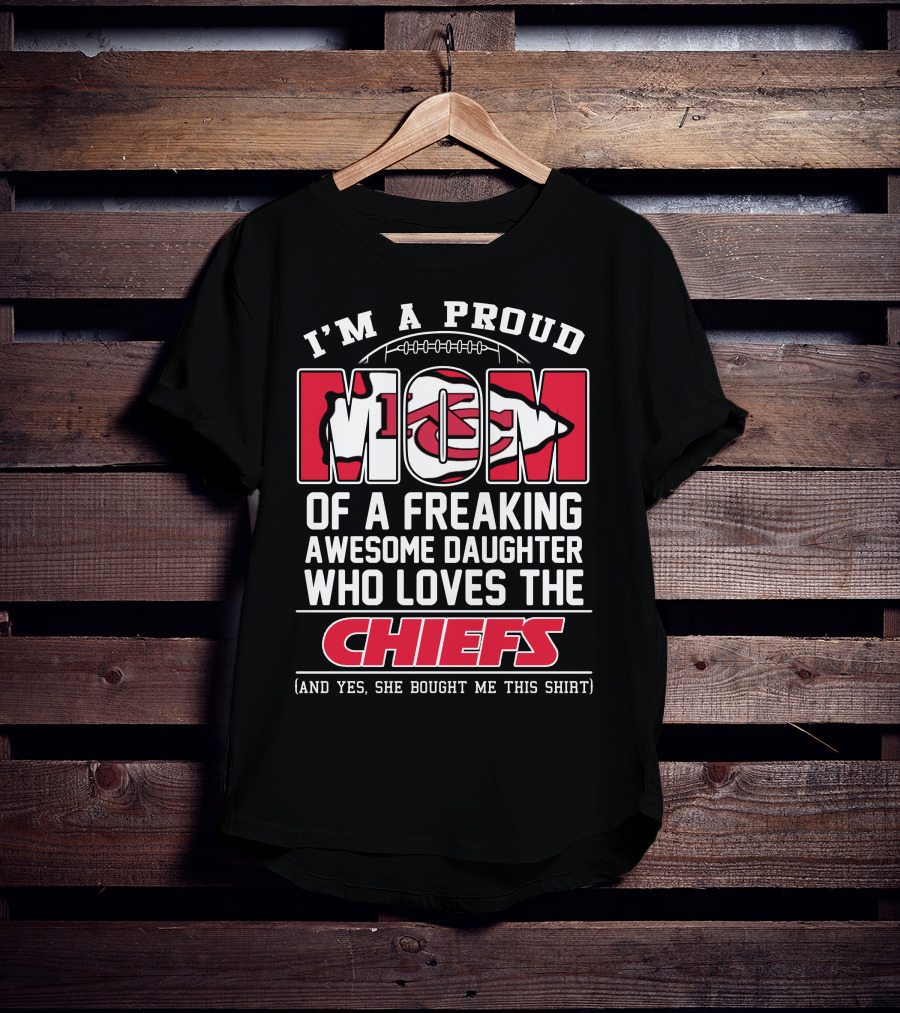 I'm A Proud Mom Of A Freaking Awesome Daughter Who Loves The Kansas City Chiefs T-Shirt
