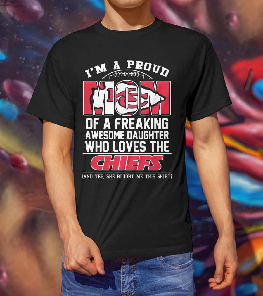 I'm A Proud Mom Of A Freaking Awesome Daughter Who Loves The Kansas City Chiefs T-Shirt