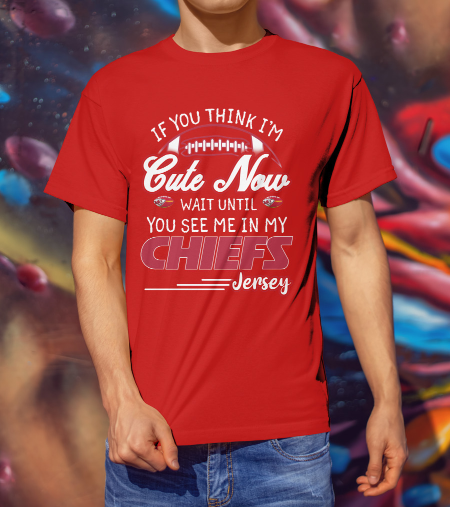 If You Think I'm Cute Now Wait Until You See Me In My Chiefs Jersey T-Shirt