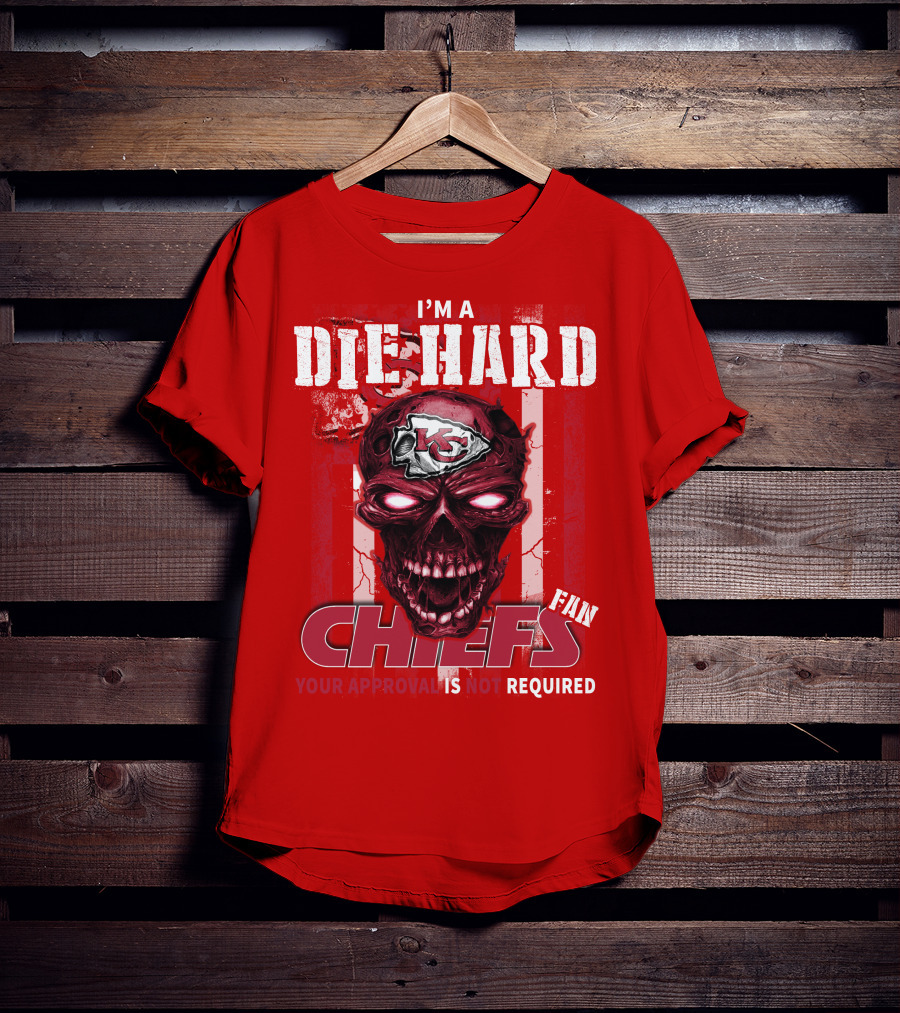 I'm A Die Hard Kansas City Chiefs Fan Your Approval Is Not Required T-Shirt