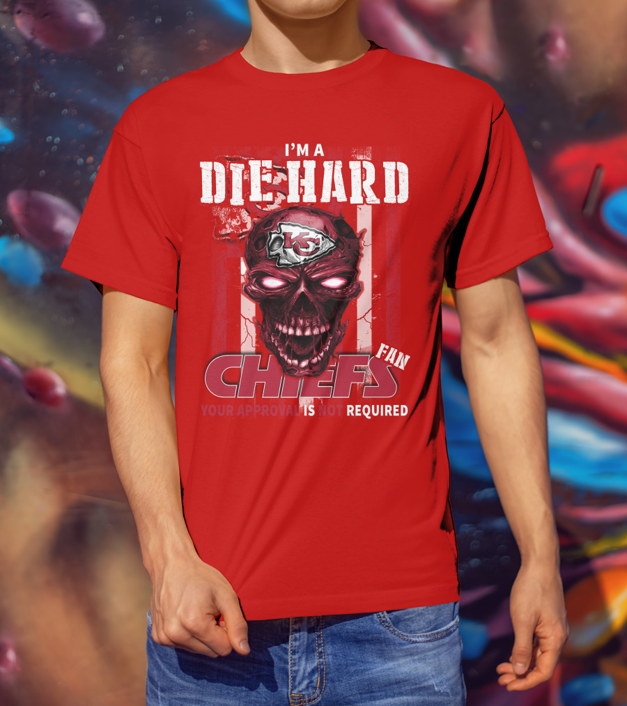 I'm A Die Hard Kansas City Chiefs Fan Your Approval Is Not Required T-Shirt