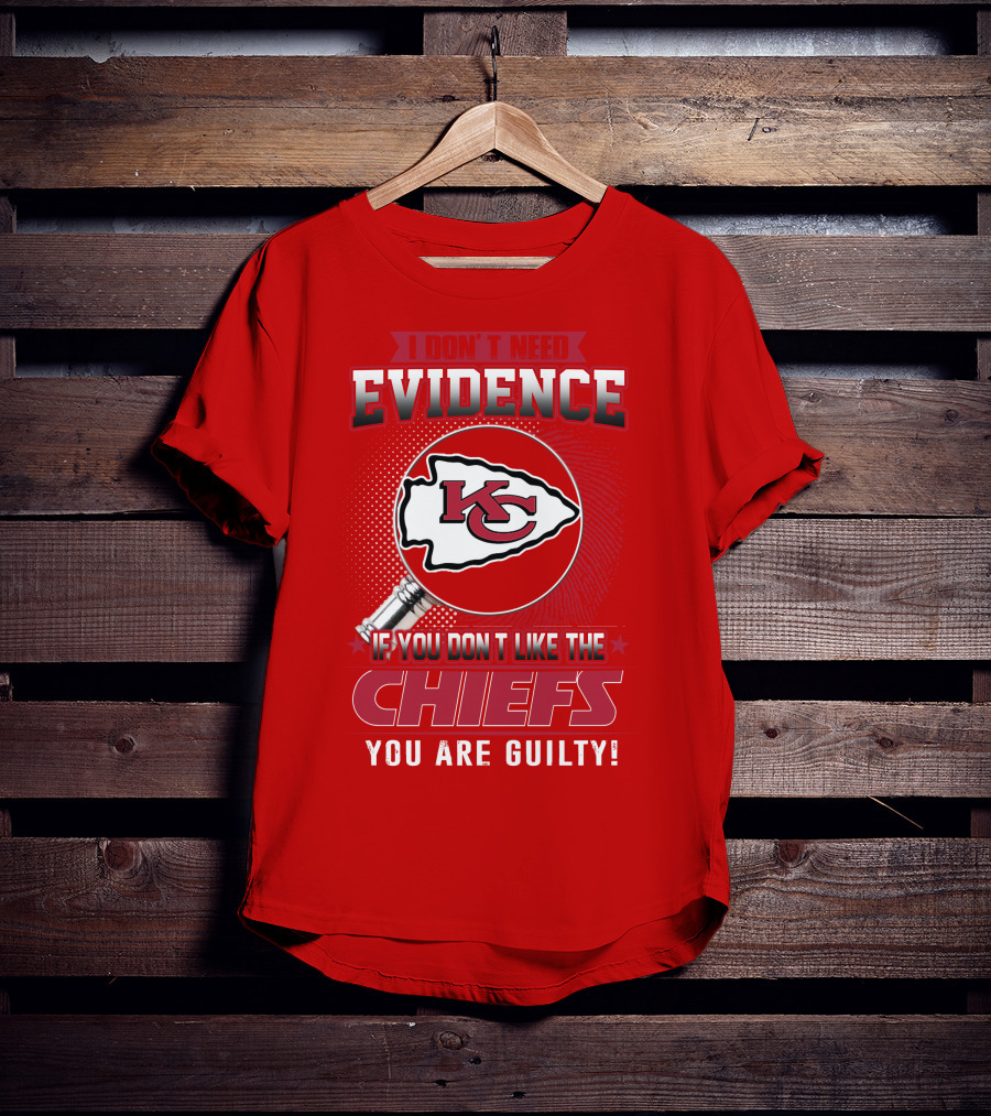 I Don't Need Evidence If You Don't Like The Chiefs You Are Guilty Kansas City Chiefs T-Shirt