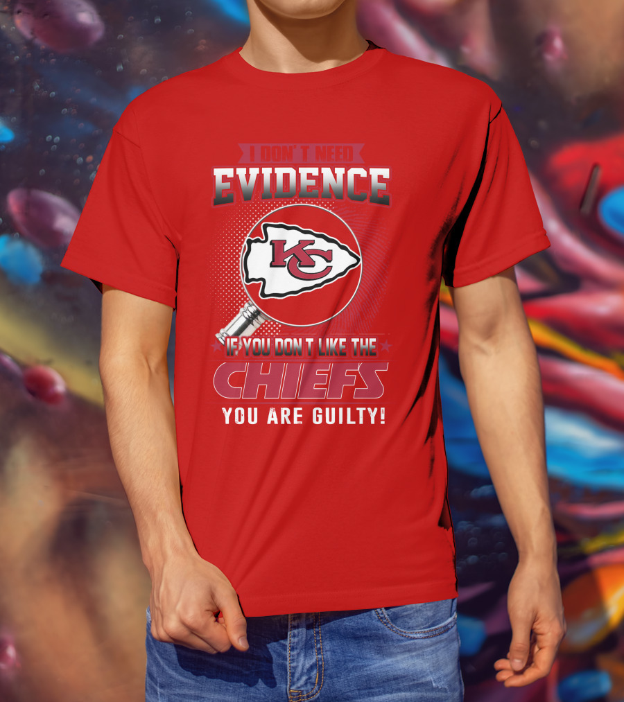 I Don't Need Evidence If You Don't Like The Chiefs You Are Guilty Kansas City Chiefs T-Shirt