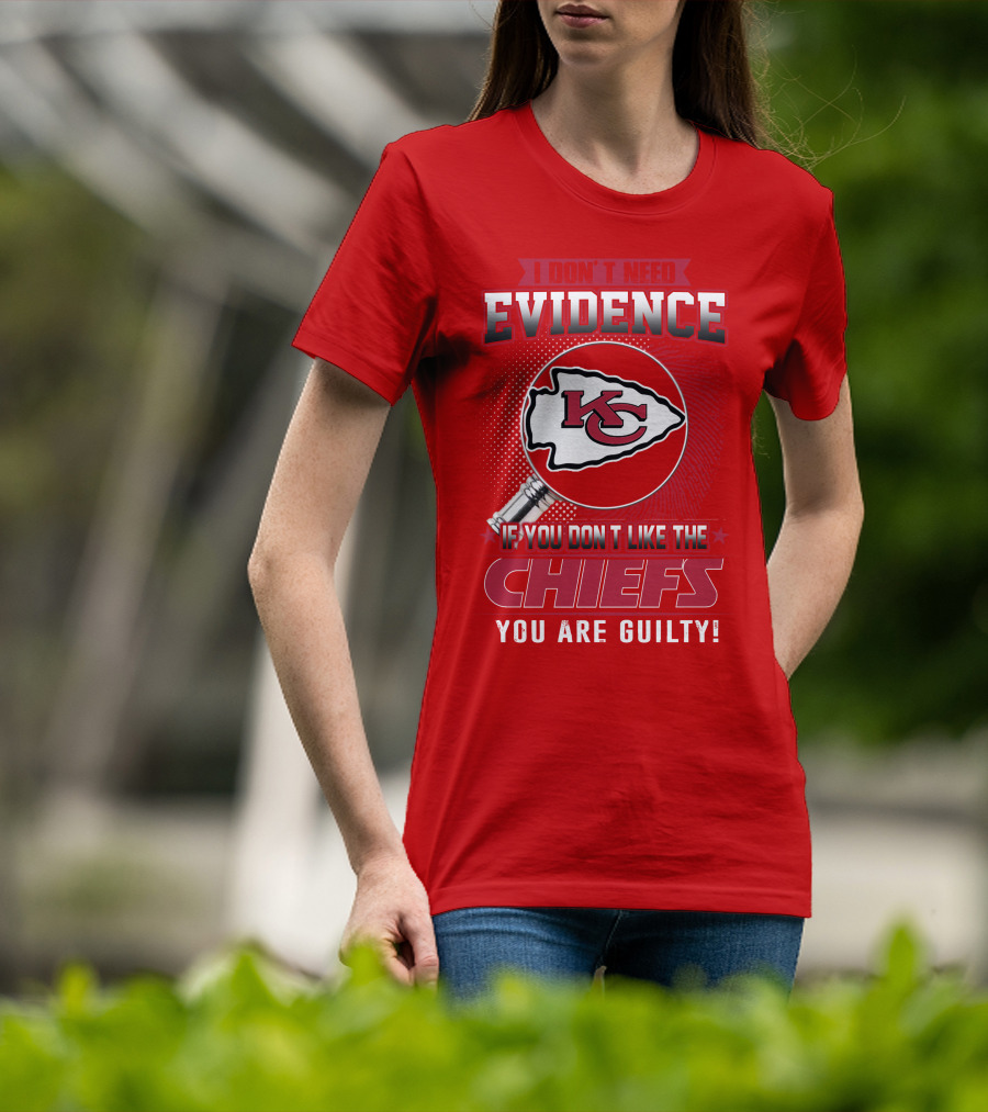 I Don't Need Evidence If You Don't Like The Chiefs You Are Guilty Kansas City Chiefs T-Shirt