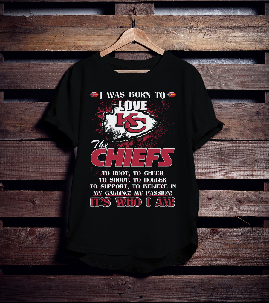 I Was Born To Love The Kansas City Chiefs To Root Cheer Shout Holler Support Believe It's Who I Am T-Shirt