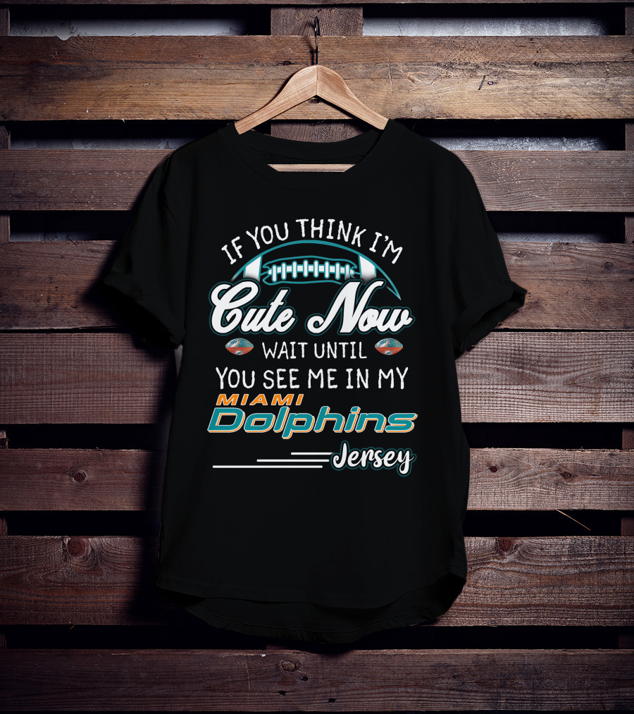 If You Think I'm Cute Now Wait Until You See Me In My Miami Dolphins Jersey T-Shirt
