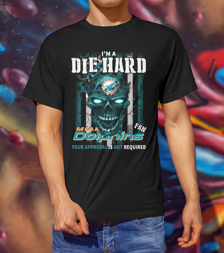 I'm A Die Hard Miami Dolphins Fan Your Approval Is Not Required T-Shirt