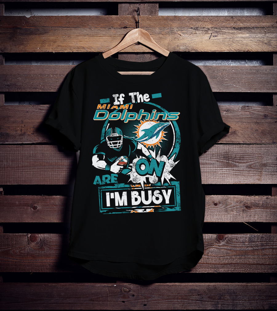 If The Miami Dolphins Are On I'm Busy T-Shirt