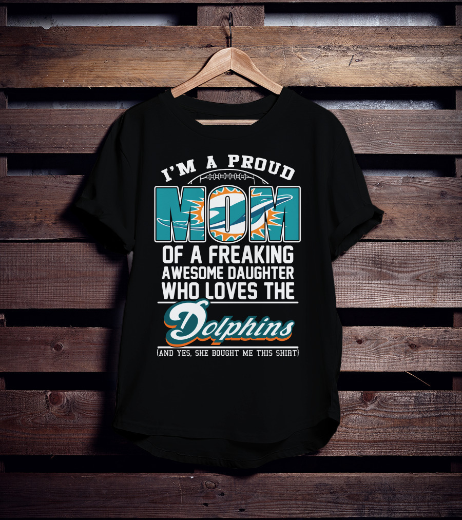 I'm A Proud Mom Of A Freaking Awesome Daughter Who Loves The Dolphins T-Shirt
