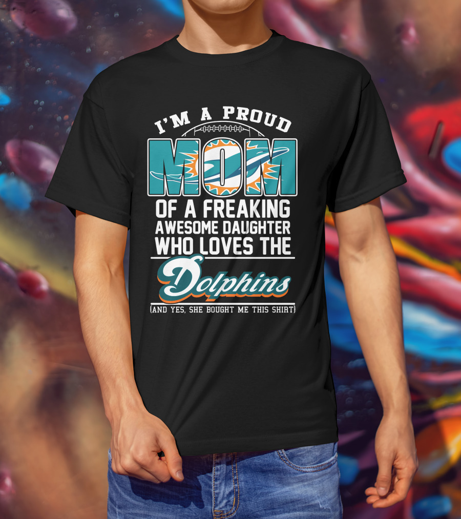 I'm A Proud Mom Of A Freaking Awesome Daughter Who Loves The Dolphins T-Shirt