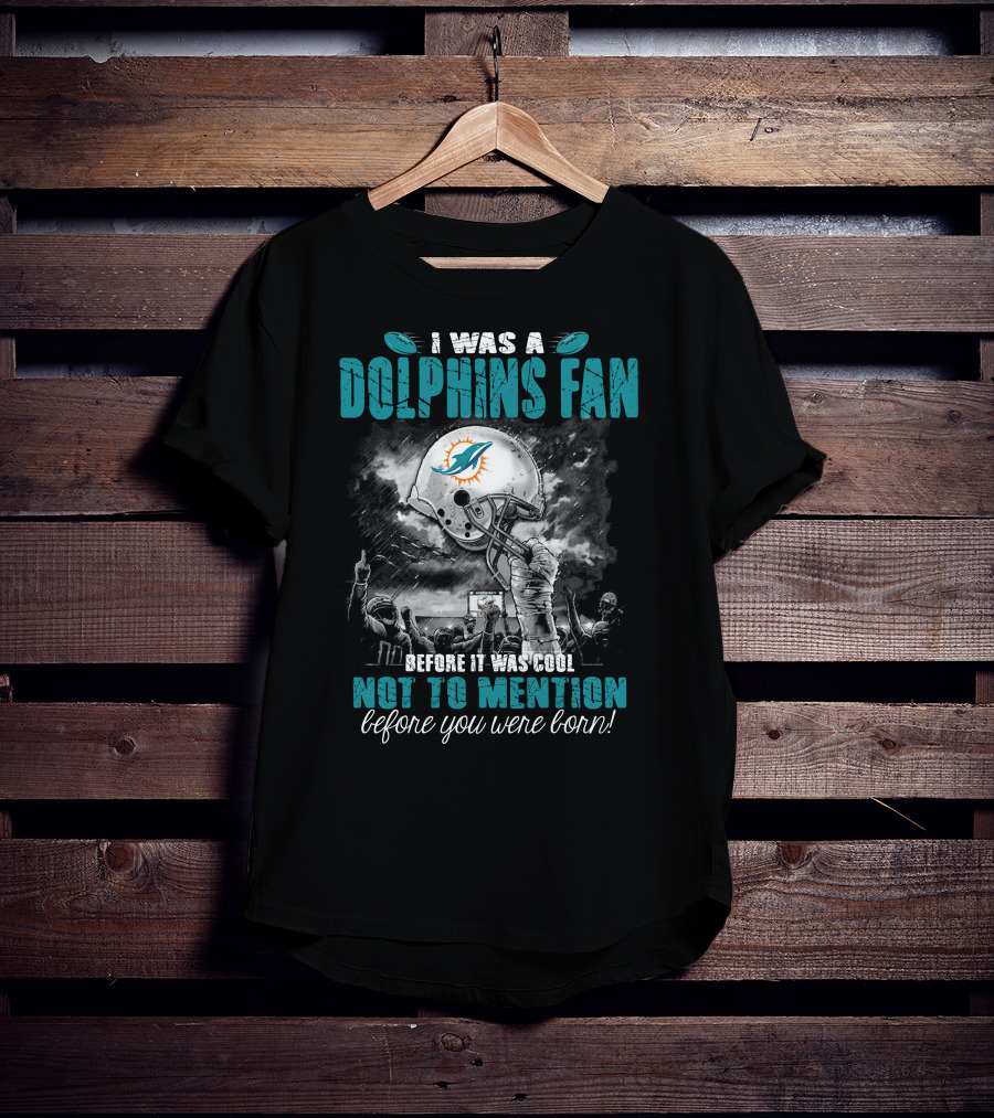 I Was A Dolphins Fan Before It Was Cool Not To Mention Before You Were Born Miami Dolphins T-Shirt