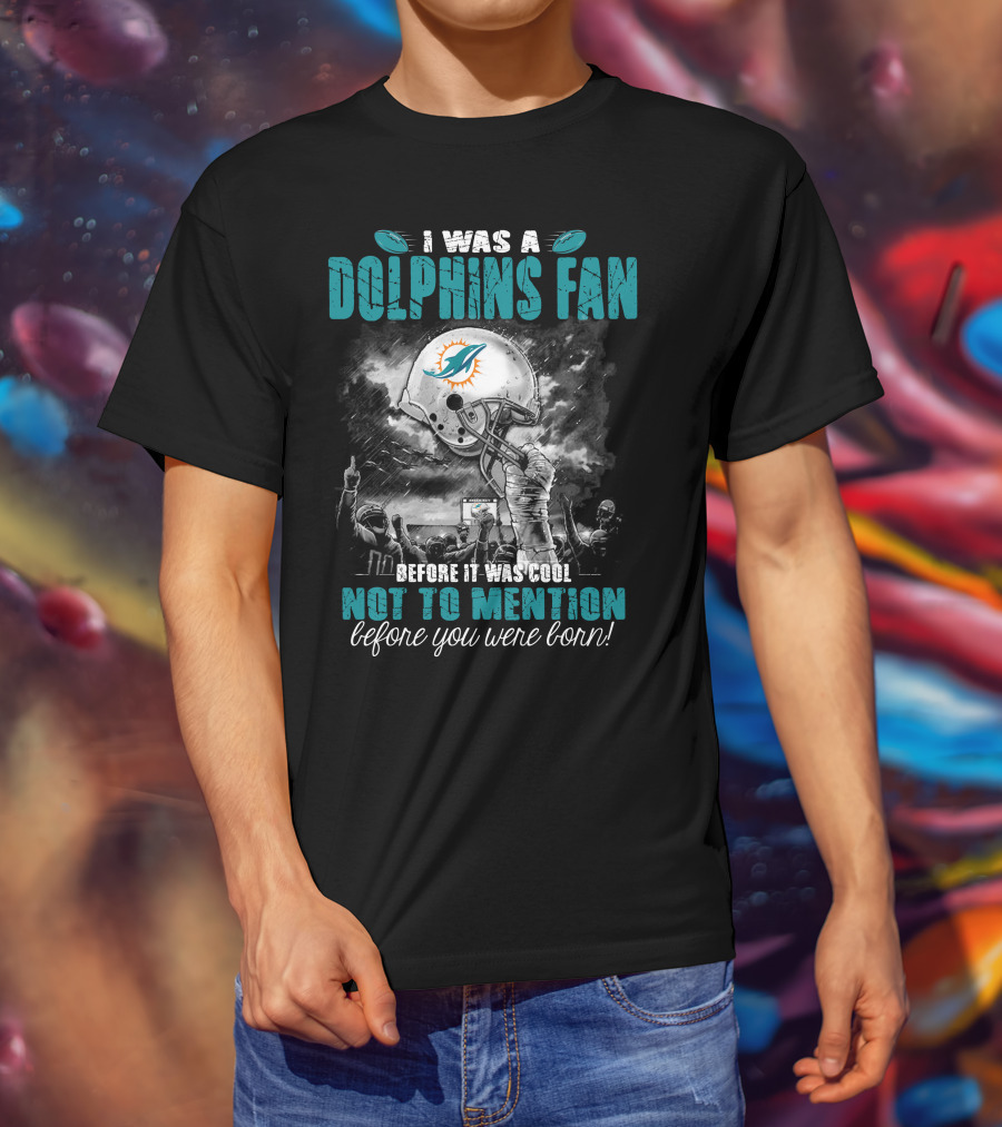 I Was A Dolphins Fan Before It Was Cool Not To Mention Before You Were Born Miami Dolphins T-Shirt