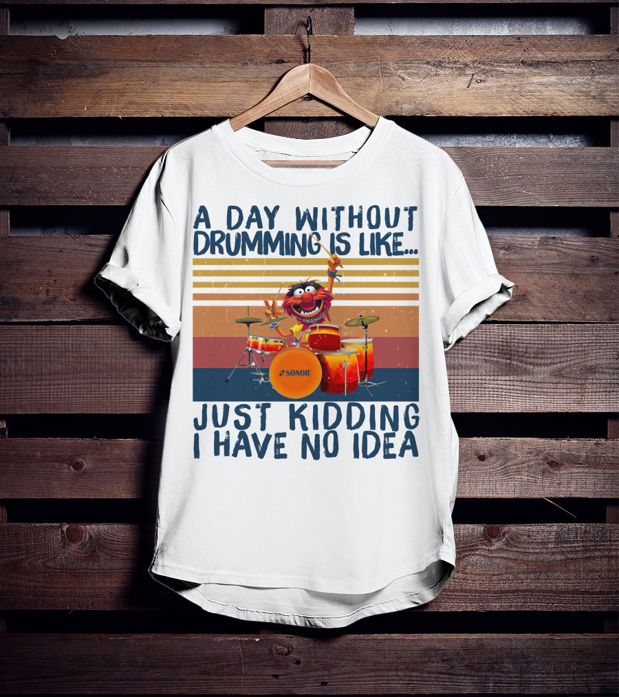 Sonor A Day Without Drumming Is Like Just Kidding I Have No Idea Muppets Character Playing Drums T-Shirt
