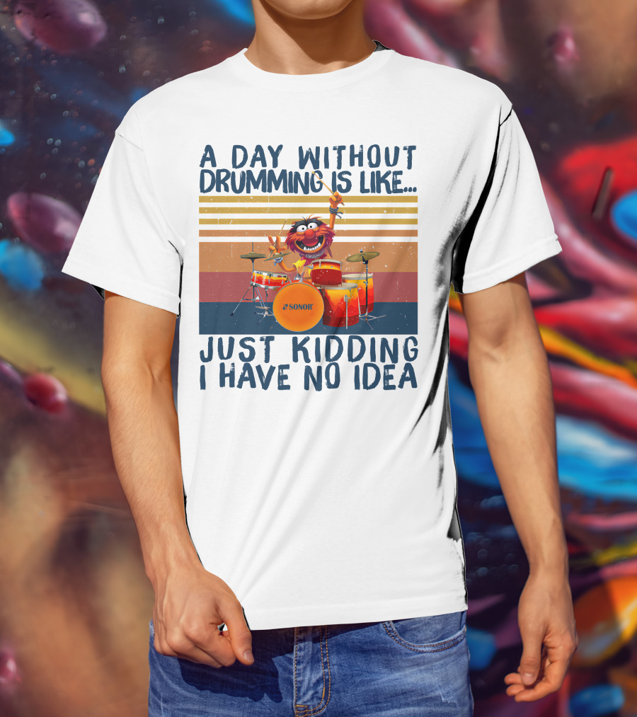 Sonor A Day Without Drumming Is Like Just Kidding I Have No Idea Muppets Character Playing Drums T-Shirt