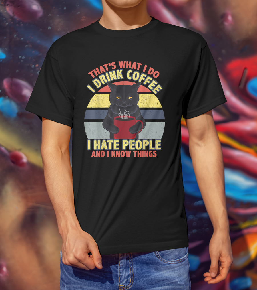 That's What I Do I Drink Coffee I Hate People And I Know Things Funny Cat T-Shirt