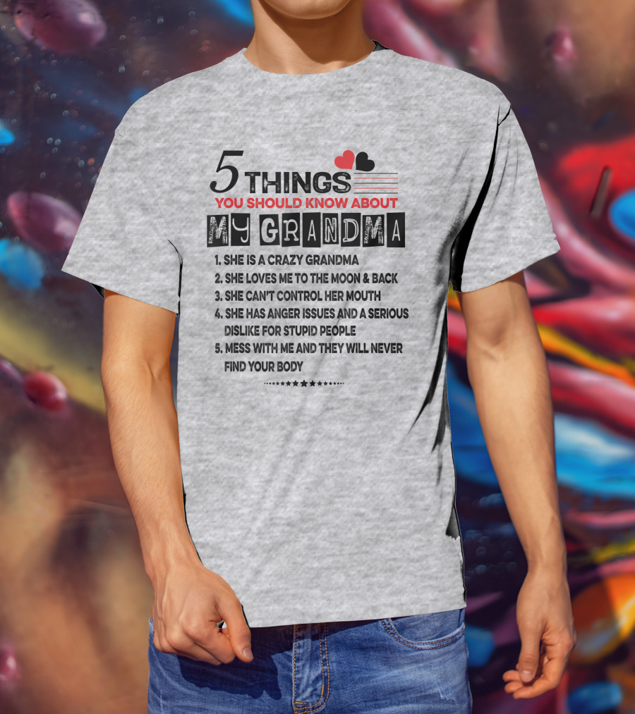 5 Things You Should Know About My Grandma She Is Crazy Loves Me To The Moon Can't Control Her Mouth Serious Anger Issues Mess With Me And They Never Find Your Body T-Shirt