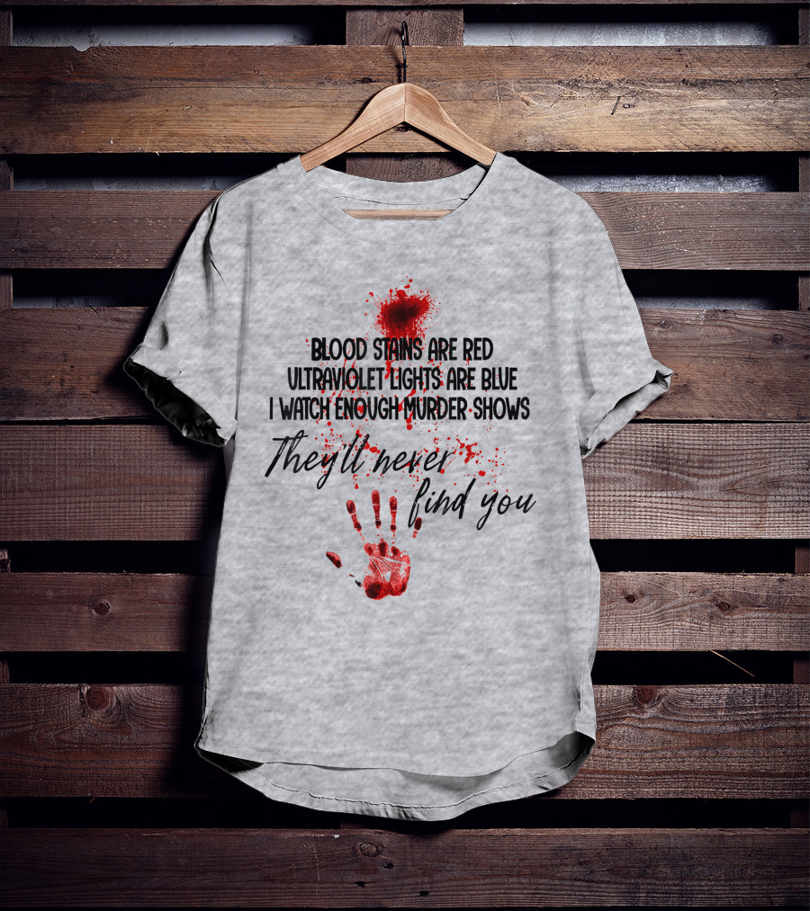 Blood Stains Are Red Ultraviolet Lights Are Blue I Watch Enough Murder Shows They'll Never Find You Handprint T-Shirt