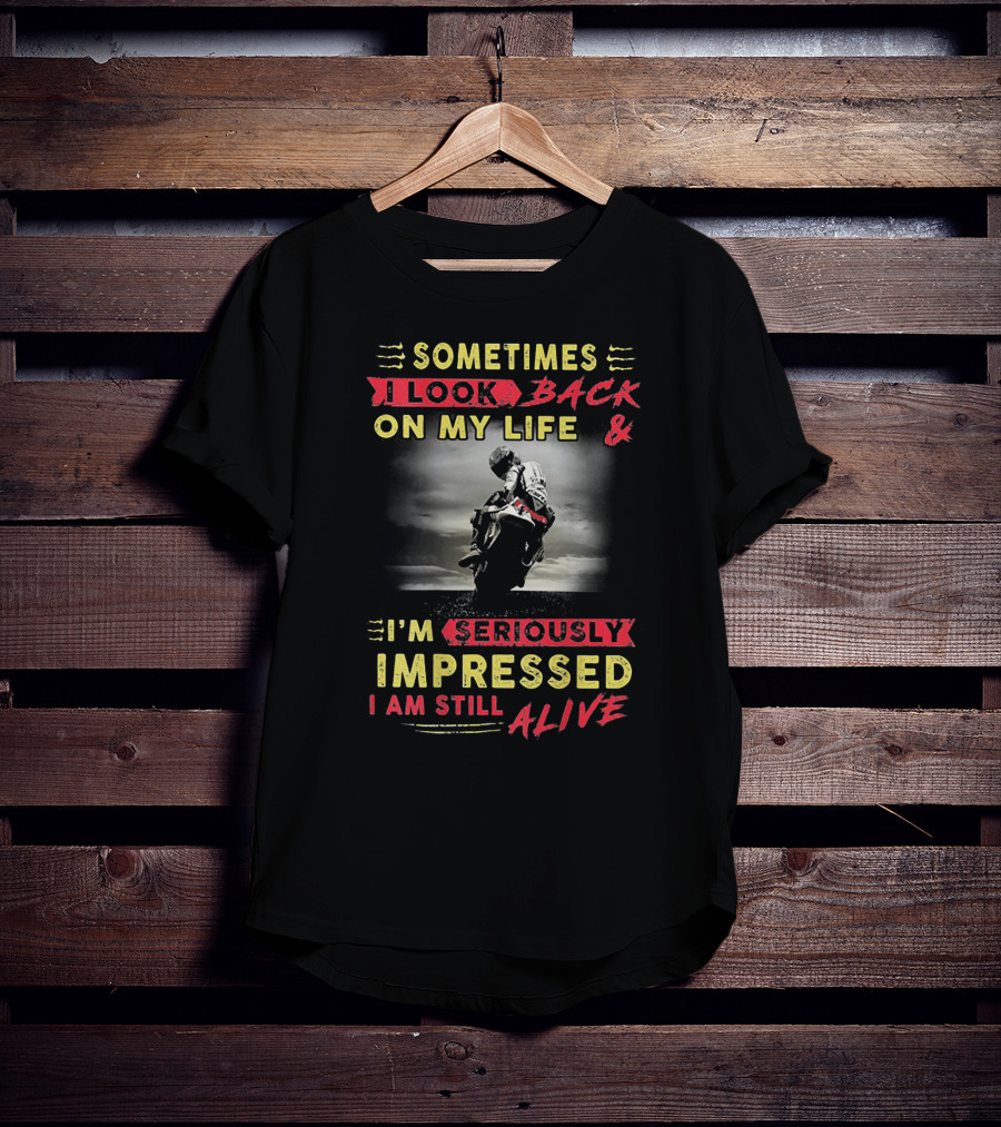 Sometimes I Look Back On My Life And I’m Seriously Impressed I Am Still Alive T-Shirt