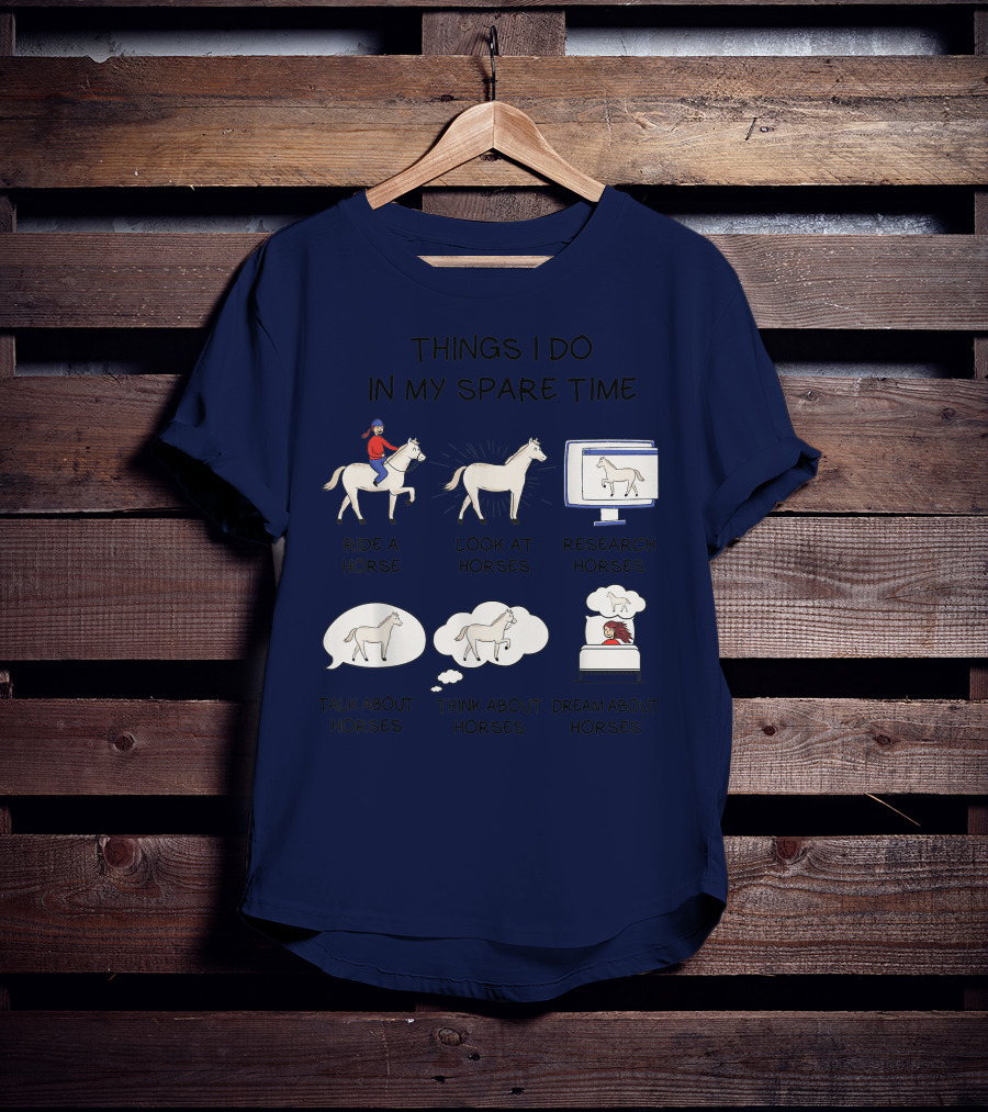 Things I Do In My Spare Time Ride A Horse Look At Horses Research Horses Talk About Horses Think About Horses Dream About Horses T-Shirt