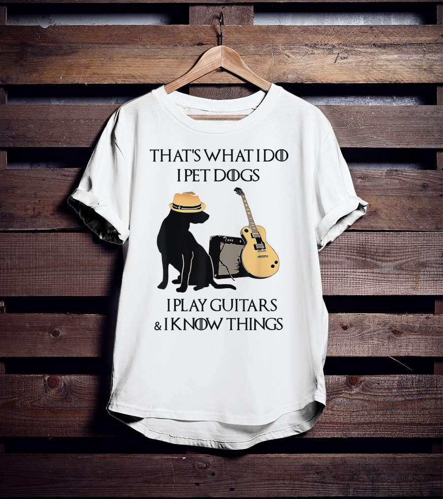 That's What I Do I Pet Dogs I Play Guitars And I Know Things T-Shirt