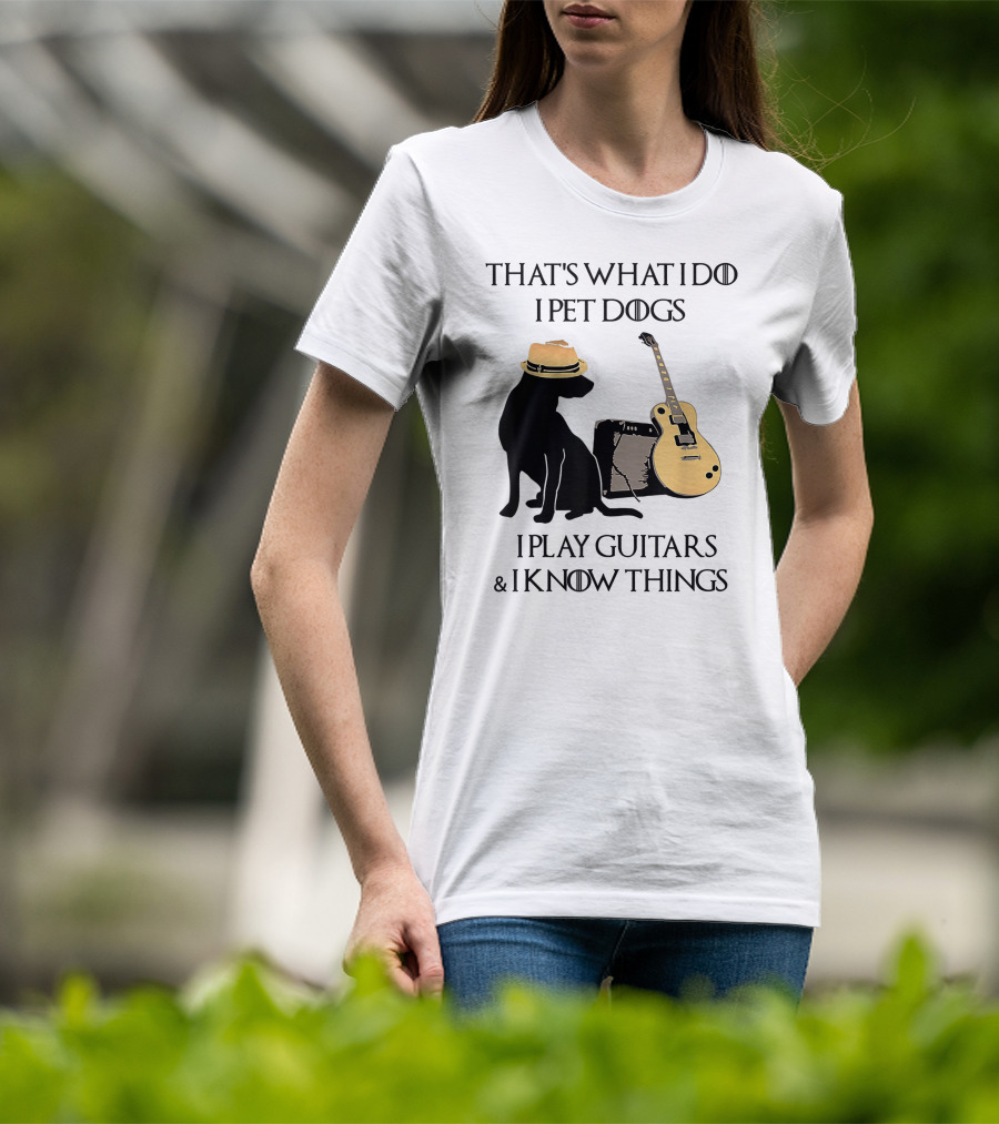 That's What I Do I Pet Dogs I Play Guitars And I Know Things T-Shirt