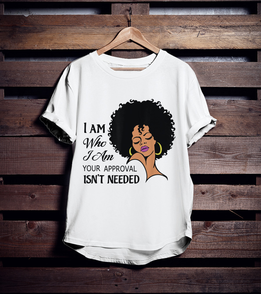 I Am Who I Am Your Approval Isn't Needed Black Queen Lady Curly Natural Afro African American T-Shirt