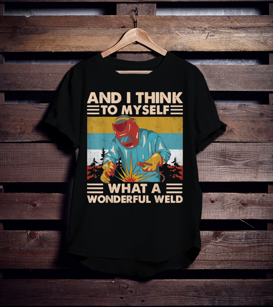 And I Think To Myself What A Wonderful Weld T-Shirt