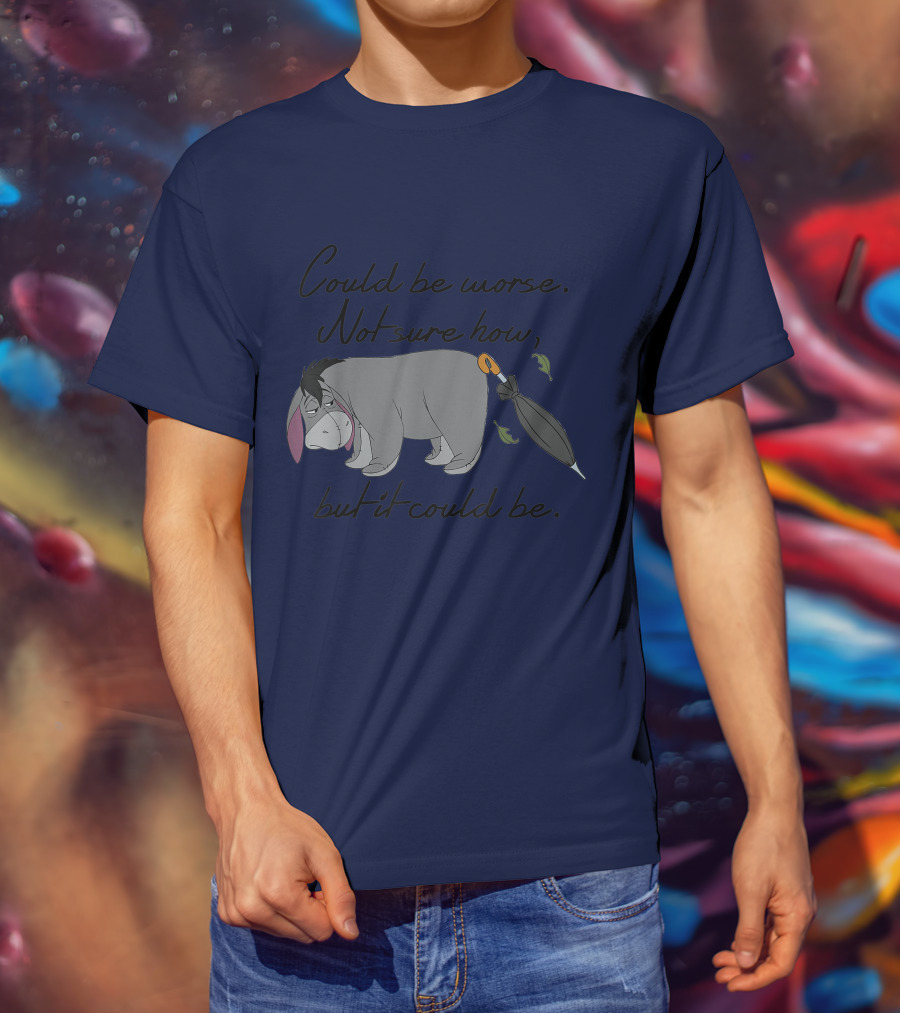 Disney Eeyore Could Be Worse Not Sure How But It Could Be T-Shirt