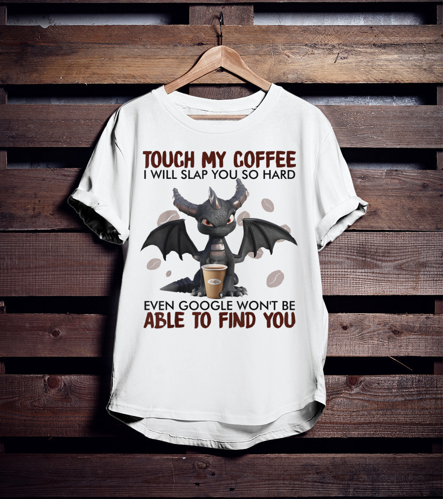 Touch My Coffee I Will Slap You So Hard Dragon Even Google Won't Be Able To Find You Coffee Lovers T-Shirt
