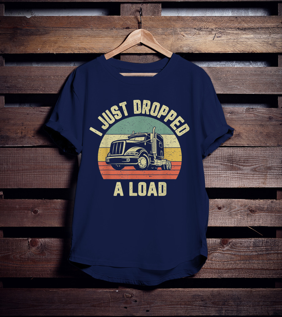 I Just Dropped A Load Funny Trucker Big Rig Semi Trailer Truck Driver T-Shirt