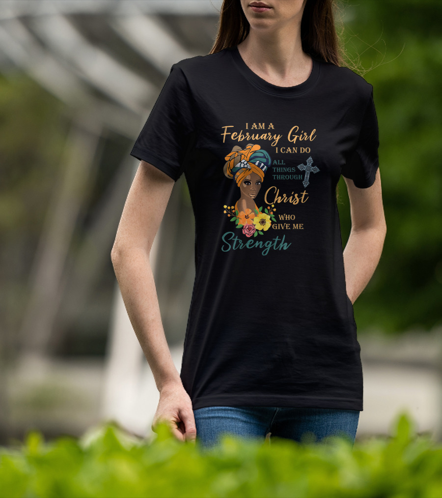 I Am A February Girl I Can Do All Things Through Christ Who Give Me Strength T-Shirt