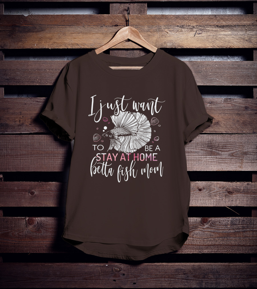 I Just Want To Be A Stay At Home Betta Fish Mom T-Shirt