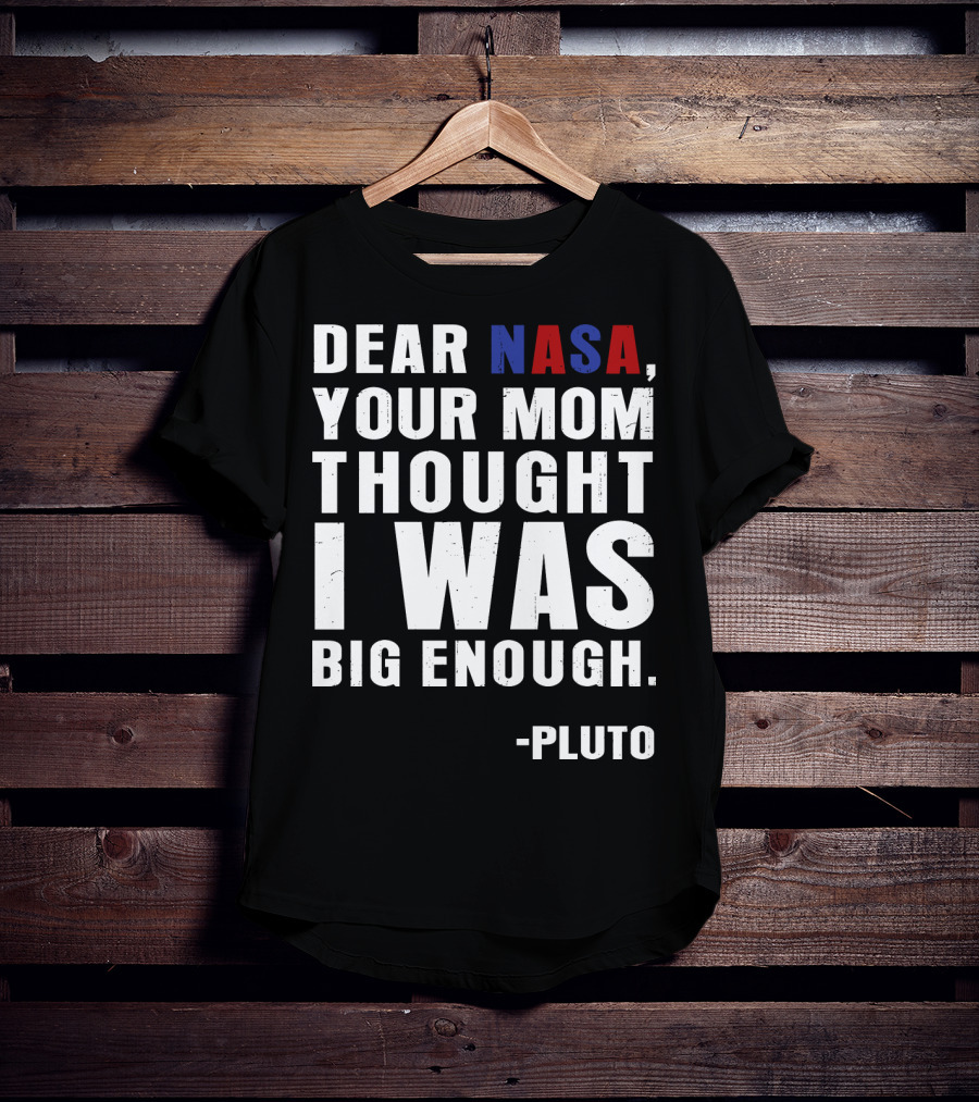 Dear NASA Your Mom Thought I Was Big Enough Pluto T-Shirt