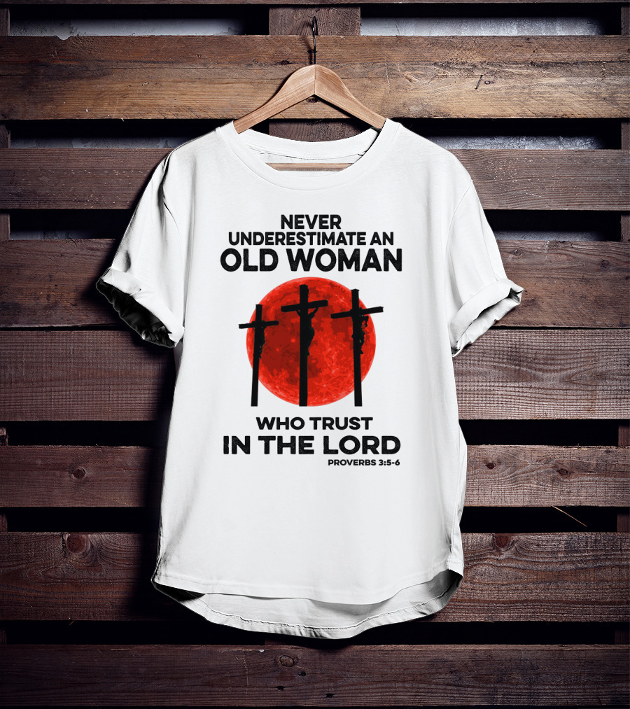 Never Underestimate An Old Woman Who Trust IN The Lord Proverbs 3:5-6 T-Shirt