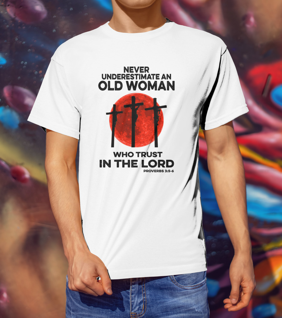 Never Underestimate An Old Woman Who Trust IN The Lord Proverbs 3:5-6 T-Shirt