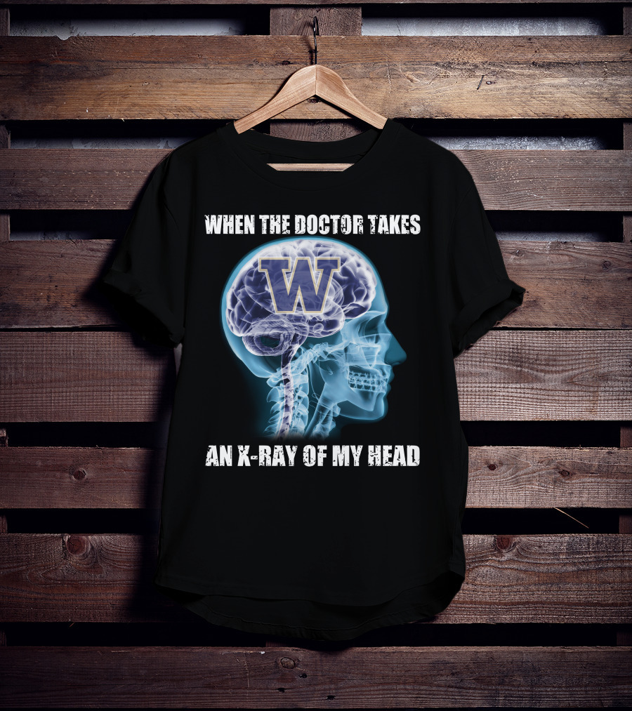 When The Doctor Takes An X-Ray Of My Head W Washington Huskies T-Shirt