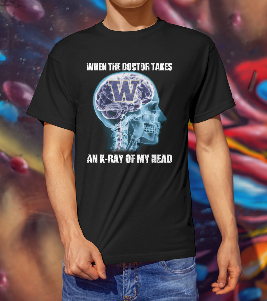 When The Doctor Takes An X-Ray Of My Head W Washington Huskies T-Shirt